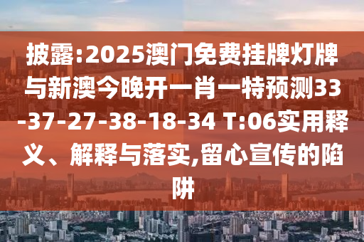 披露:2025澳門免費(fèi)掛牌燈牌與新澳今晚開一肖一特預(yù)測(cè)33-37-27-38-18-34 T:06實(shí)用釋義、解釋與落實(shí),留心宣傳的陷阱