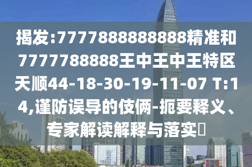 揭發(fā):7777888888888精準(zhǔn)和7777788888王中王中王特區(qū)天順44-18-30-19-11-07 T:14,謹(jǐn)防誤導(dǎo)的伎倆-扼要釋義、專(zhuān)家解讀解釋與落實(shí)?