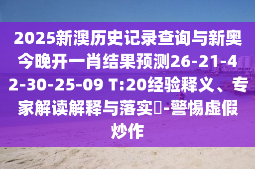 2025新澳歷史記錄查詢與新奧今晚開一肖結(jié)果預(yù)測26-21-42-30-25-09 T:20經(jīng)驗釋義、專家解讀解釋與落實?-警惕虛假炒作