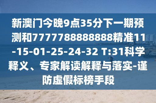 新澳門今晚9點35分下一期預(yù)測和7777788888888精準11-15-01-25-24-32 T:31科學釋義、專家解讀解釋與落實-謹防虛假標榜手段