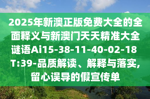 2025年新澳正版免費(fèi)大全的全面釋義與新澳門天天精準(zhǔn)大全謎語Ai15-38-11-40-02-18 T:39-品質(zhì)解讀、解釋與落實(shí),留心誤導(dǎo)的假宣傳單