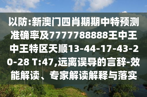 以防:新澳門(mén)四肖期期中特預(yù)測(cè)準(zhǔn)確率及7777788888王中王中王特區(qū)天順13-44-17-43-20-28 T:47,遠(yuǎn)離誤導(dǎo)的言辭-效能解讀、專家解讀解釋與落實(shí)