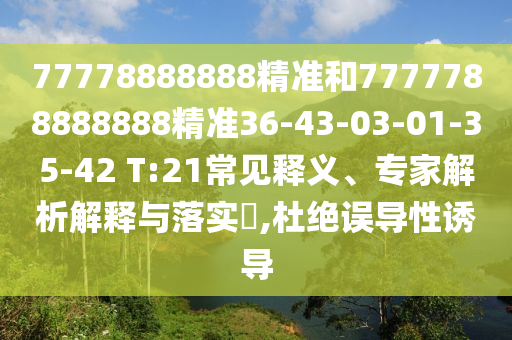 77778888888精準(zhǔn)和7777788888888精準(zhǔn)36-43-03-01-35-42 T:21常見釋義、專家解析解釋與落實?,杜絕誤導(dǎo)性誘導(dǎo)
