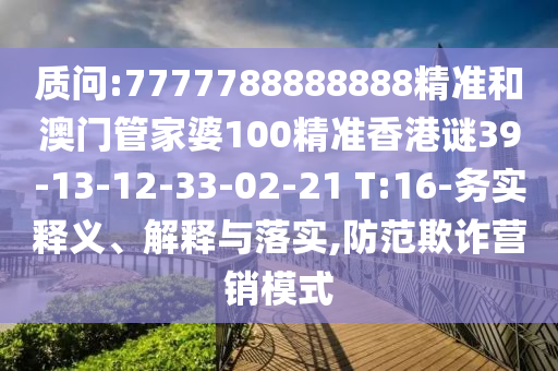 質(zhì)問(wèn):7777788888888精準(zhǔn)和澳門(mén)管家婆100精準(zhǔn)香港謎39-13-12-33-02-21 T:16-務(wù)實(shí)釋義、解釋與落實(shí),防范欺詐營(yíng)銷(xiāo)模式
