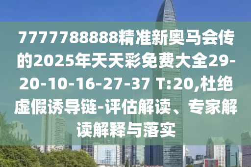 7777788888精準(zhǔn)新奧馬會傳的2025年天天彩免費(fèi)大全29-20-10-16-27-37 T:20,杜絕虛假誘導(dǎo)鏈-評估解讀、專家解讀解釋與落實(shí)