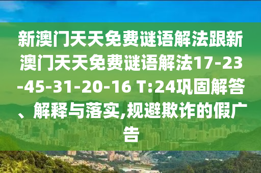 新澳門天天免費(fèi)謎語(yǔ)解法跟新澳門天天免費(fèi)謎語(yǔ)解法17-23-45-31-20-16 T:24鞏固解答、解釋與落實(shí),規(guī)避欺詐的假?gòu)V告