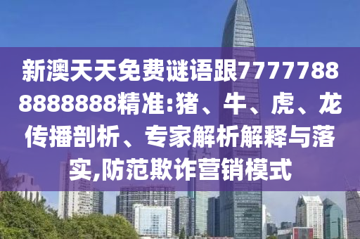 新澳天天免費(fèi)謎語跟77777888888888精準(zhǔn):豬、牛、虎、龍傳播剖析、專家解析解釋與落實,防范欺詐營銷模式