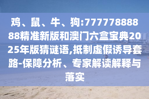 雞、鼠、牛、狗:77777888888精準(zhǔn)新版和澳門六盒寶典2025年版猜謎語(yǔ),抵制虛假誘導(dǎo)套路-保障分析、專家解讀解釋與落實(shí)