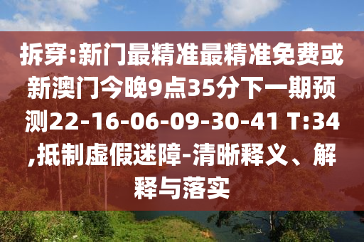 拆穿:新門最精準(zhǔn)最精準(zhǔn)免費(fèi)或新澳門今晚9點(diǎn)35分下一期預(yù)測(cè)22-16-06-09-30-41 T:34,抵制虛假迷障-清晰釋義、解釋與落實(shí)