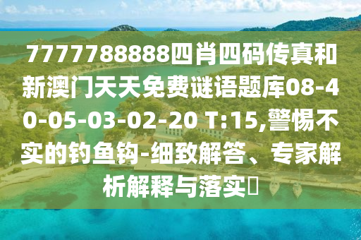 7777788888四肖四碼傳真和新澳門(mén)天天免費(fèi)謎語(yǔ)題庫(kù)08-40-05-03-02-20 T:15,警惕不實(shí)的釣魚(yú)鉤-細(xì)致解答、專(zhuān)家解析解釋與落實(shí)?