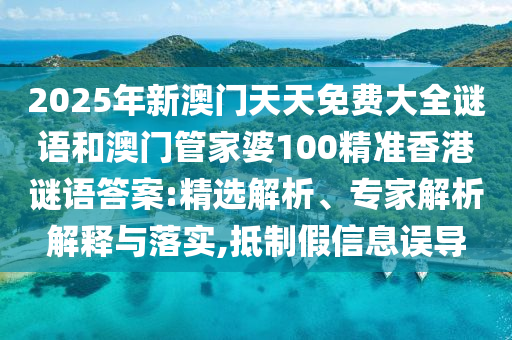 2025年新澳門天天免費(fèi)大全謎語(yǔ)和澳門管家婆100精準(zhǔn)香港謎語(yǔ)答案:精選解析、專家解析解釋與落實(shí),抵制假信息誤導(dǎo)