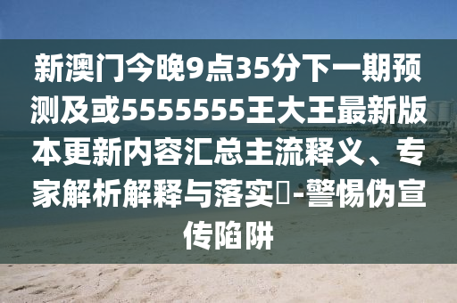 新澳門(mén)今晚9點(diǎn)35分下一期預(yù)測(cè)及或5555555王大王最新版本更新內(nèi)容匯總主流釋義、專(zhuān)家解析解釋與落實(shí)?-警惕偽宣傳陷阱