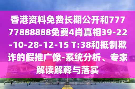 香港資料免費(fèi)長期公開和77777888888免費(fèi)4肖真相39-22-10-28-12-15 T:38和抵制欺詐的假推廣像-系統(tǒng)分析、專家解讀解釋與落實(shí)