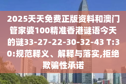 2025天天免費正版資料和澳門管家婆100精準香港謎語今天的謎33-27-22-30-32-43 T:30:規(guī)范釋義、解釋與落實,拒絕欺騙性承諾