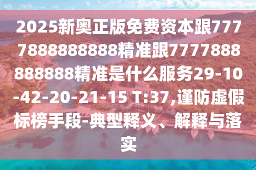 2025新奧正版免費(fèi)資本跟7777888888888精準(zhǔn)跟7777888888888精準(zhǔn)是什么服務(wù)29-10-42-20-21-15 T:37,謹(jǐn)防虛假標(biāo)榜手段-典型釋義、解釋與落實(shí)