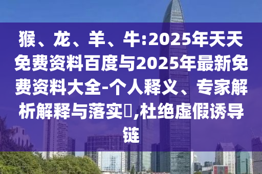 猴、龍、羊、牛:2025年天天免費資料百度與2025年最新免費資料大全-個人釋義、專家解析解釋與落實?,杜絕虛假誘導鏈