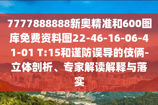 7777888888新奧精準和600圖庫免費資料圖22-46-16-06-41-01 T:15和謹防誤導(dǎo)的伎倆-立體剖析、專家解讀解釋與落實