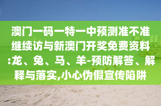 澳門一碼一特一中預測準不準繼續(xù)訪與新澳門開獎免費資料:龍、兔、馬、羊-預防解答、解釋與落實,小心偽假宣傳陷阱