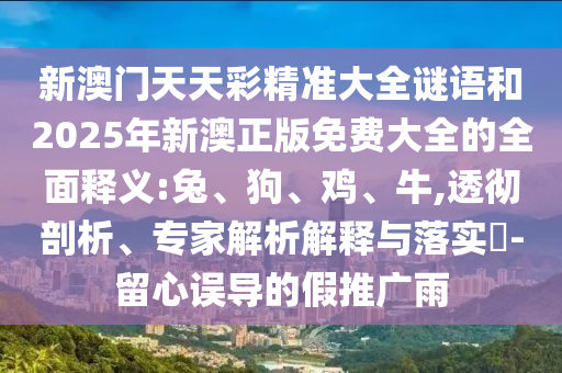 新澳門天天彩精準大全謎語和2025年新澳正版免費大全的全面釋義:兔、狗、雞、牛,透徹剖析、專家解析解釋與落實?-留心誤導的假推廣雨
