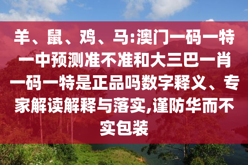 羊、鼠、雞、馬:澳門一碼一特一中預(yù)測準不準和大三巴一肖一碼一特是正品嗎數(shù)字釋義、專家解讀解釋與落實,謹防華而不實包裝