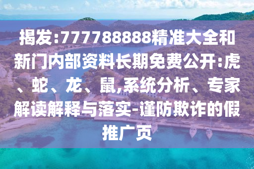 揭發(fā):777788888精準大全和新門內(nèi)部資料長期免費公開:虎、蛇、龍、鼠,系統(tǒng)分析、專家解讀解釋與落實-謹防欺詐的假推廣頁