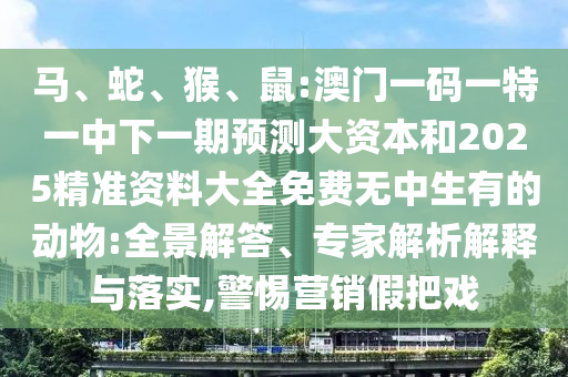 馬、蛇、猴、鼠:澳門(mén)一碼一特一中下一期預(yù)測(cè)大資本和2025精準(zhǔn)資料大全免費(fèi)無(wú)中生有的動(dòng)物:全景解答、專(zhuān)家解析解釋與落實(shí),警惕營(yíng)銷(xiāo)假把戲