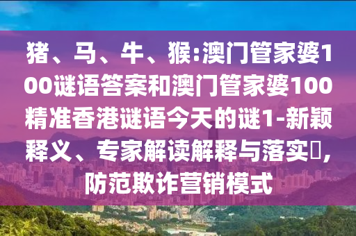 豬、馬、牛、猴:澳門(mén)管家婆100謎語(yǔ)答案和澳門(mén)管家婆100精準(zhǔn)香港謎語(yǔ)今天的謎1-新穎釋義、專(zhuān)家解讀解釋與落實(shí)?,防范欺詐營(yíng)銷(xiāo)模式