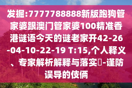 發(fā)掘:7777788888新版跑狗管家婆跟澳門管家婆100精準(zhǔn)香港謎語今天的謎老家開42-26-04-10-22-19 T:15,個人釋義、專家解析解釋與落實(shí)?-謹(jǐn)防誤導(dǎo)的伎倆