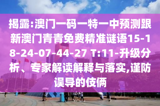 揭露:澳門一碼一特一中預測跟新澳門青青免費精準謎語15-18-24-07-44-27 T:11-升級分析、專家解讀解釋與落實,謹防誤導的伎倆