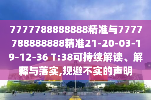 7777788888888精準(zhǔn)與7777788888888精準(zhǔn)21-20-03-19-12-36 T:38可持續(xù)解讀、解釋與落實(shí),規(guī)避不實(shí)的聲明