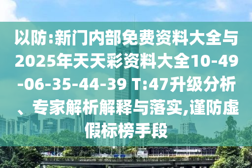 以防:新門內(nèi)部免費(fèi)資料大全與2025年天天彩資料大全10-49-06-35-44-39 T:47升級(jí)分析、專家解析解釋與落實(shí),謹(jǐn)防虛假標(biāo)榜手段