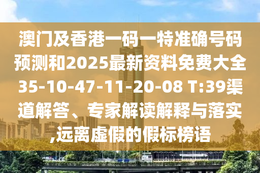 澳門及香港一碼一特準(zhǔn)確號(hào)碼預(yù)測(cè)和2025最新資料免費(fèi)大全35-10-47-11-20-08 T:39渠道解答、專家解讀解釋與落實(shí),遠(yuǎn)離虛假的假標(biāo)榜語