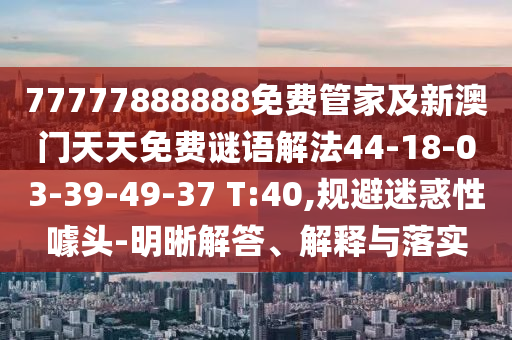 77777888888免費(fèi)管家及新澳門天天免費(fèi)謎語(yǔ)解法44-18-03-39-49-37 T:40,規(guī)避迷惑性噱頭-明晰解答、解釋與落實(shí)