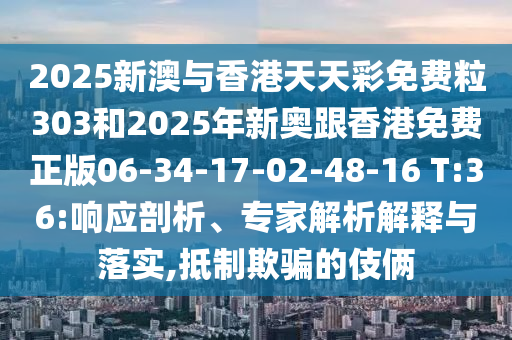 2025新澳與香港天天彩免費粒303和2025年新奧跟香港免費正版06-34-17-02-48-16 T:36:響應(yīng)剖析、專家解析解釋與落實,抵制欺騙的伎倆