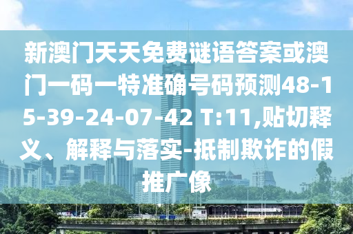 新澳門(mén)天天免費(fèi)謎語(yǔ)答案或澳門(mén)一碼一特準(zhǔn)確號(hào)碼預(yù)測(cè)48-15-39-24-07-42 T:11,貼切釋義、解釋與落實(shí)-抵制欺詐的假推廣像