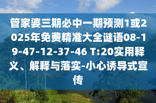 管家婆三期必中一期預(yù)測1或2025年免費(fèi)精準(zhǔn)大全謎語08-19-47-12-37-46 T:20實(shí)用釋義、解釋與落實(shí)-小心誘導(dǎo)式宣傳