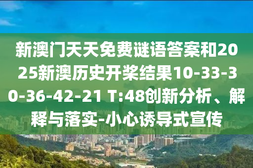 新澳門天天免費謎語答案和2025新澳歷史開槳結(jié)果10-33-30-36-42-21 T:48創(chuàng)新分析、解釋與落實-小心誘導(dǎo)式宣傳