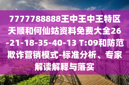 7777788888王中王中王特區(qū)天順和何仙姑資料免費大全26-21-18-35-40-13 T:09和防范欺詐營銷模式-標(biāo)準分析、專家解讀解釋與落實