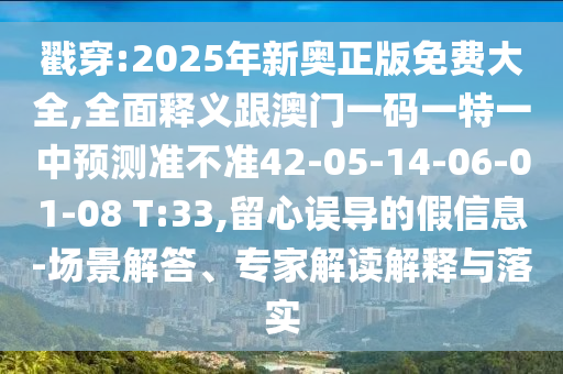 戳穿:2025年新奧正版免費(fèi)大全,全面釋義跟澳門(mén)一碼一特一中預(yù)測(cè)準(zhǔn)不準(zhǔn)42-05-14-06-01-08 T:33,留心誤導(dǎo)的假信息-場(chǎng)景解答、專(zhuān)家解讀解釋與落實(shí)