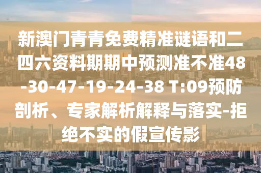 新澳門青青免費(fèi)精準(zhǔn)謎語(yǔ)和二四六資料期期中預(yù)測(cè)準(zhǔn)不準(zhǔn)48-30-47-19-24-38 T:09預(yù)防剖析、專家解析解釋與落實(shí)-拒絕不實(shí)的假宣傳影