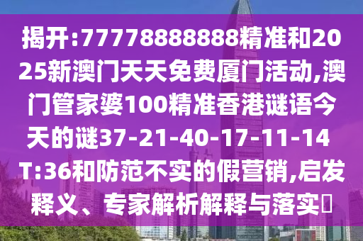 揭開:77778888888精準和2025新澳門天天免費廈門活動,澳門管家婆100精準香港謎語今天的謎37-21-40-17-11-14 T:36和防范不實的假營銷,啟發(fā)釋義、專家解析解釋與落實?