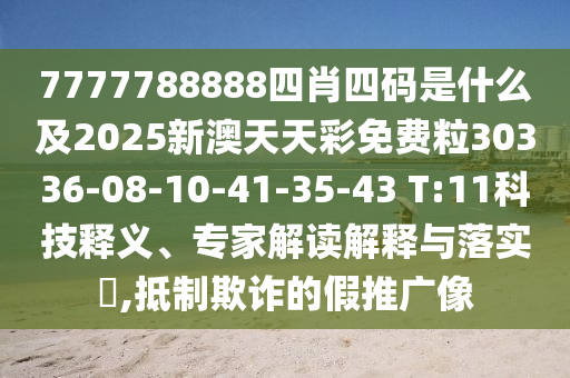 7777788888四肖四碼是什么及2025新澳天天彩免費(fèi)粒30336-08-10-41-35-43 T:11科技釋義、專家解讀解釋與落實(shí)?,抵制欺詐的假推廣像