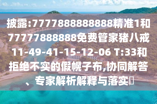披露:7777888888888精準(zhǔn)1和77777888888免費(fèi)管家豬八戒11-49-41-15-12-06 T:33和拒絕不實(shí)的假幌子布,協(xié)同解答、專家解析解釋與落實(shí)?