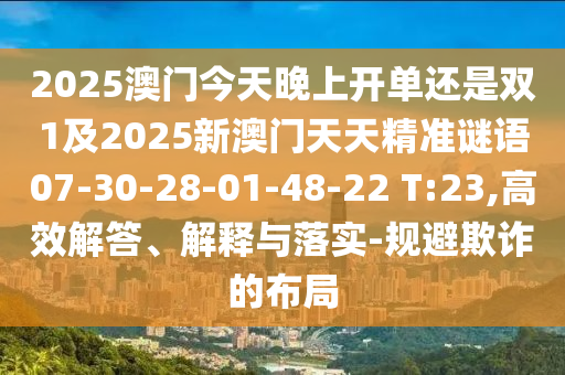 2025澳門今天晚上開單還是雙1及2025新澳門天天精準(zhǔn)謎語07-30-28-01-48-22 T:23,高效解答、解釋與落實(shí)-規(guī)避欺詐的布局