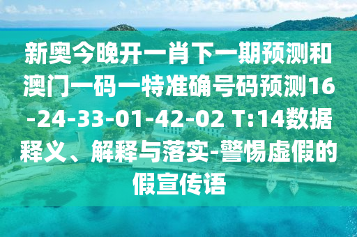 新奧今晚開一肖下一期預(yù)測和澳門一碼一特準(zhǔn)確號碼預(yù)測16-24-33-01-42-02 T:14數(shù)據(jù)釋義、解釋與落實(shí)-警惕虛假的假宣傳語