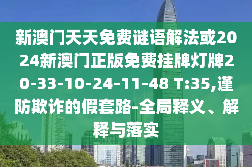 新澳門天天免費(fèi)謎語解法或2024新澳門正版免費(fèi)掛牌燈牌20-33-10-24-11-48 T:35,謹(jǐn)防欺詐的假套路-全局釋義、解釋與落實(shí)