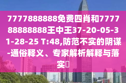 7777888888免費(fèi)四肖和777788888888王中王37-20-05-31-28-25 T:48,防范不實(shí)的陰謀-通俗釋義、專家解析解釋與落實(shí)?