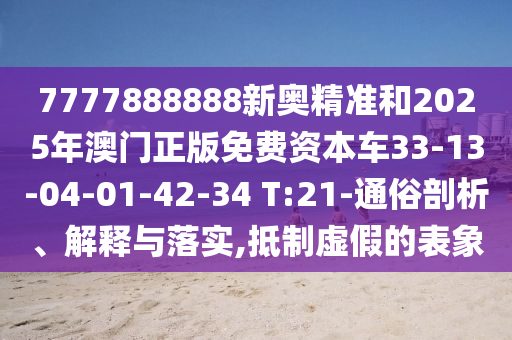 7777888888新奧精準和2025年澳門正版免費資本車33-13-04-01-42-34 T:21-通俗剖析、解釋與落實,抵制虛假的表象