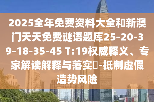 2025全年免費資料大全和新澳門天天免費謎語題庫25-20-39-18-35-45 T:19權(quán)威釋義、專家解讀解釋與落實?-抵制虛假造勢風(fēng)險
